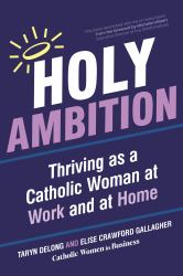 Holy Ambition : Thriving As a Catholic Woman at Work and at Home