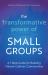 The Transformative Power of Small Groups : A 7-Step Guide for Building Vibrant Catholic Communities (a Rebuilt Book)