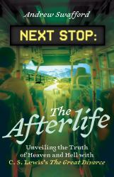 Next Stop: the Afterlife : Unveiling the Truth of Heaven and Hell with C. S. Lewis's the Great Divorce