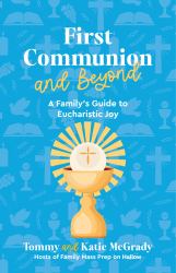 First Communion and Beyond : A Family's Guide to Eucharistic Joy