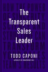 The Transparent Sales Leader : How the Power of Sincerity, Science and Structure Can Transform Your Sales Team's Results