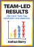 Team-Led Results : How Teams Create Clarity, Ownership, and Momentum in Uncertain Times