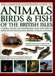 The Complete Illustrated Guide to Animals, Birds and Fish of the British Isles : A Natural History and Identification Guide with over 440 Native Species from England, Ireland, Scotland and Wales