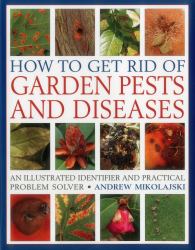How to Get Rid of Garden Pests and Diseases : An Illustrated Identifier and Practical Problem Solver