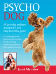 Psycho Dog : All Your Dog Problems Answered in One Easy-To-Follow Guide: Including Aggression, Bad Behaviour, Barking, Biting, Chewing, Growling, Jumping up, Pulling and Dominance