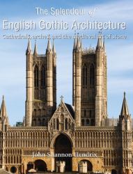 The Splendour of English Gothic Architecture : Cathedrals, Arches, and the Medieval Art of Stone