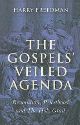 The Gospels' Veiled Agenda : Revolution, Priesthood and the Holy Grail