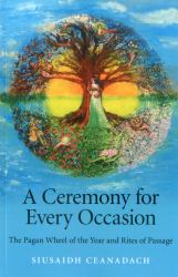 A Ceremony for Every Occasion : The Pagan Wheel of the Year and Rites of Passage