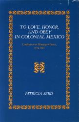 To Love, Honor, and Obey in Colonial Mexico : Conflicts over Marriage Choice, 1574-1821
