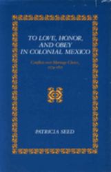 To Love, Honor, and Obey in Colonial Mexico : Conflicts over Marriage Choice, 1574-1821