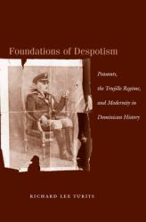 Foundations of Despotism : Peasants, the Trujillo Regime, and Modernity in Dominican History