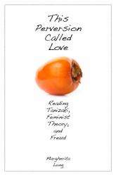 This Perversion Called Love : Reading Tanizaki, Feminist Theory, and Freud