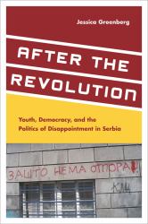After the Revolution : Youth, Democracy, and the Politics of Disappointment in Serbia