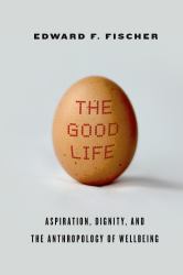 The Good Life : Aspiration, Dignity, and the Anthropology of Wellbeing