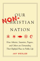 Our Non-Christian Nation : How Atheists, Satanists, Pagans, and Others Are Demanding Their Rightful Place in Public Life