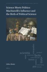 Science Meets Politics: Machiavelli's Influence and the Birth of Political Science : Machiavelli's Influence and the Birth of Political Science