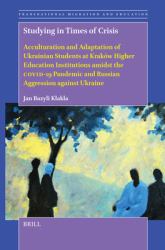Studying in Times of Crisis : Acculturation and Adaptation of Ukrainian Students at Kraków Higher Education Institutions Amidst the COVID-19 Pandemic and Russian Aggression Against Ukraine