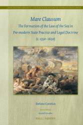 <i>Mare Clausum</i>: the Formation of the Law of the Sea in Pre-Modern State Practice and Legal Doctrine (C. 1350-1650) : The Formation of the Law of the Sea in Pre-Modern State Practice and Legal Doctrine (C. 1350-1650)