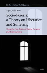 Socio-Poiesis: a Theory on Liberation and Suffering : Toward a New Ethics of Shared Creation and Emancipation