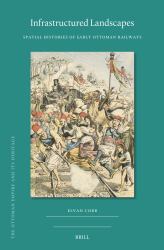 Infrastructured Landscapes : Spatial Histories of Early Ottoman Railways