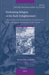 Performing Religion in the Early Enlightenment : Theatricality and Performativity in Bernard and Picart's Religious Ceremonies of the World