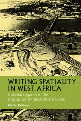 Writing Spatiality in West Africa : Colonial Legacies in the Anglophone/Francophone Novel