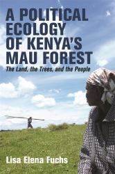A Political Ecology of Kenya's Mau Forest : The Land, the Trees, and the People