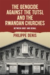 The Genocide Against the Tutsi, and the Rwandan Churches : Between Grief and Denial