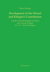 Development of the Ghazal and Khaqani's Contribution : A Study of the Development of Ghazal and a Literary Exegesis of a 12th C. Poetic Harbinger