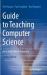 Guide to Teaching Computer Science : An Activity-Based Approach