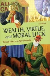 Wealth, Virtue, and Moral Luck : Christian Ethics in an Age of Inequality