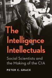 The Intelligence Intellectuals : Social Scientists and the Making of the CIA