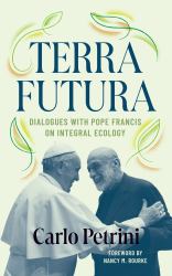 Terrafutura : Dialogues with Pope Francis on Integral Ecology