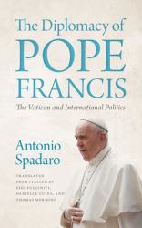 The Diplomacy of Pope Francis : The Vatican and International Politics