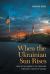When the Ukrainian Sun Rises : From the Holodomor to the Frontlines in Moscow's Century of Violence