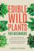 Edible Wild Plants for Beginners : Learn How to Harvest and Identify Edible Plants in the Wild! Your Complete Guide to Staying Safe While Exploring Nature