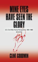 Mine Eyes Have Seen the Glory : U. S. Civil War Horse Perspective: 1861-1865 Revisited