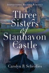 Three Sisters of Stanhavon Castle : Inspirational Regency Romance