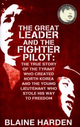 The Great Leader and the Fighter Pilot : The True Story of the Tyrant Who Created North Korea and the Young Lieutenant Who Stole His Way to Freedom
