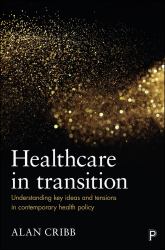 Healthcare in Transition : Understanding Key Ideas and Tensions in Contemporary Health Policy