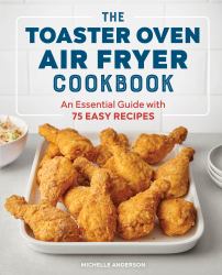 The Toaster Oven Air Fryer Cookbook : An Essential Guide with 75 Easy Recipes