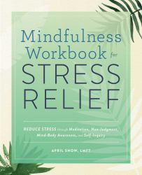 Mindfulness Workbook for Stress Relief : Reduce Stress Through Meditation, Non-Judgment, Mind-Body Awareness, and Self-Inquiry