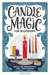 Candle Magic for Beginners : Spells for Abundance, Love, and Healing