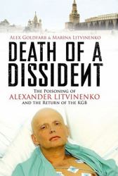Death of a Dissident : The Poisoning of Alexander Litvinenko and the Return of the KGB