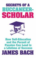 Secrets of a Buccaneer-Scholar : How Self-Education and the Pursuit of Passion Can Lead to a Lifetime of Success