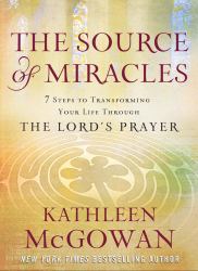 The Source of Miracles : Seven Powerful Steps to Transforming Your Life Through the Lord's Prayer