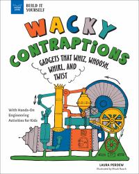 Wacky Contraptions : Gadgets That Whiz, Whoosh, Whirl, and Twist with Hands-On Engineering Activities