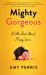 Mighty Gorgeous : A Little Book about Messy Love Mighty Gorgeous : A Little Book about Messy Love
