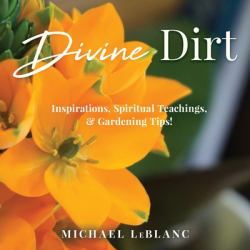 Divine Dirt : Inspirations, Spiritual Teachings and Gardening Tips!