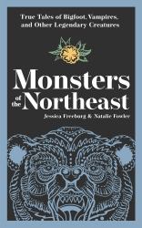 Monsters of the Northeast : True Tales of Bigfoot, Vampires, and Other Legendary Creatures